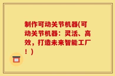 制作可动关节机器(可动关节机器：灵活、高效，打造未来智能工厂！)