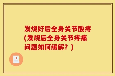 发烧好后全身关节酸疼(发烧后全身关节疼痛问题如何缓解？)