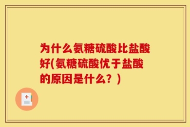 为什么氨糖硫酸比盐酸好(氨糖硫酸优于盐酸的原因是什么？)