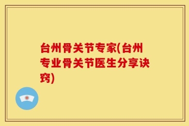 台州骨关节专家(台州专业骨关节医生分享诀窍)