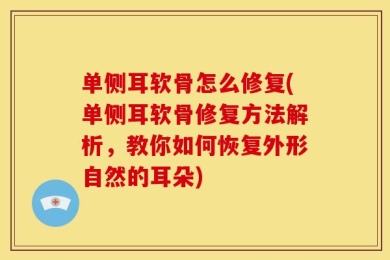 单侧耳软骨怎么修复(单侧耳软骨修复方法解析，教你如何恢复外形自然的耳朵)
