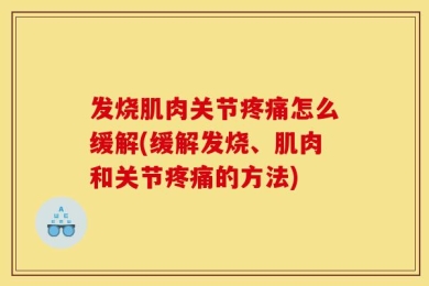 发烧肌肉关节疼痛怎么缓解(缓解发烧、肌肉和关节疼痛的方法)