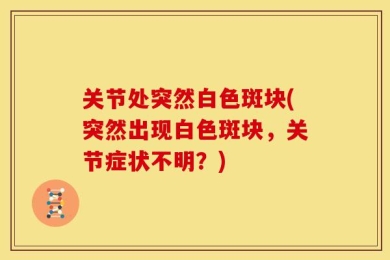 关节处突然白色斑块(突然出现白色斑块，关节症状不明？)