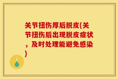 关节扭伤厚后脱皮(关节扭伤后出现脱皮症状，及时处理能避免感染)