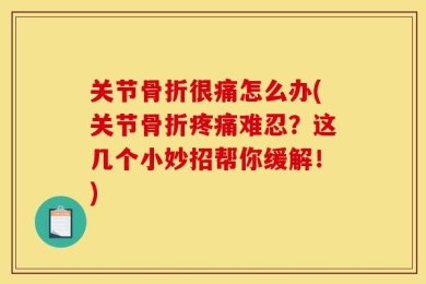 关节骨折很痛怎么办(关节骨折疼痛难忍？这几个小妙招帮你缓解！)