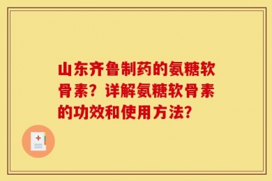 山东齐鲁制药的氨糖软骨素？详解氨糖软骨素的功效和使用方法？