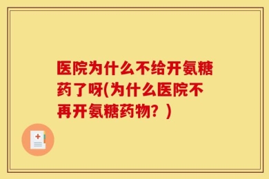 医院为什么不给开氨糖药了呀(为什么医院不再开氨糖药物？)