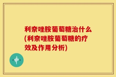 利奈唑胺葡萄糖治什么(利奈唑胺葡萄糖的疗效及作用分析)