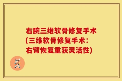 右腕三维软骨修复手术(三维软骨修复手术：右臂恢复重获灵活性)