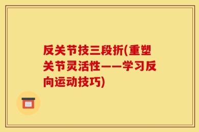 反关节技三段折(重塑关节灵活性——学习反向运动技巧)