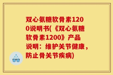 双心氨糖软骨素1200说明书(《双心氨糖软骨素1200》产品说明：维护关节健康，防止骨关节疾病)