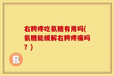 右胯疼吃氨糖有用吗(氨糖能缓解右胯疼痛吗？)