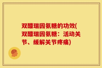 双醋瑞因氨糖的功效(双醋瑞因氨糖：活动关节、缓解关节疼痛)