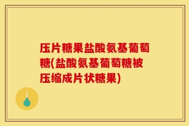 压片糖果盐酸氨基葡萄糖(盐酸氨基葡萄糖被压缩成片状糖果)