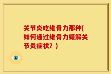 关节炎吃维骨力那种(如何通过维骨力缓解关节炎症状？)
