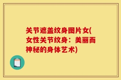 关节遮盖纹身图片女(女性关节纹身：美丽而神秘的身体艺术)