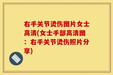右手关节烫伤图片女士高清(女士手部高清图：右手关节烫伤照片分享)