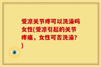 受凉关节疼可以洗澡吗女性(受凉引起的关节疼痛，女性可否洗澡？)