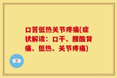 口苦低热关节疼痛(症状解读：口干、腰酸背痛、低热、关节疼痛)