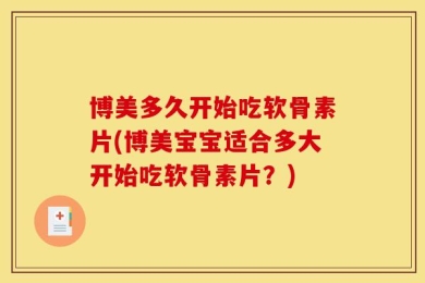 博美多久开始吃软骨素片(博美宝宝适合多大开始吃软骨素片？)