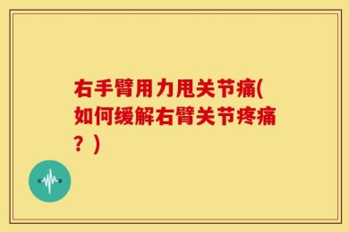 右手臂用力甩关节痛(如何缓解右臂关节疼痛？)