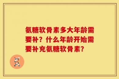 氨糖软骨素多大年龄需要补？什么年龄开始需要补充氨糖软骨素？