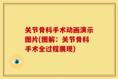 关节骨科手术动画演示图片(图解：关节骨科手术全过程展现)