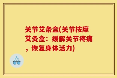 关节艾条盒(关节按摩艾灸盒：缓解关节疼痛，恢复身体活力)