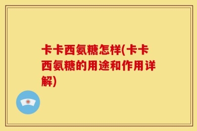 卡卡西氨糖怎样(卡卡西氨糖的用途和作用详解)