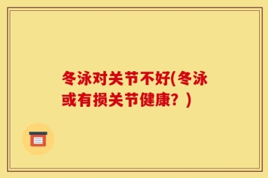 冬泳对关节不好(冬泳或有损关节健康？)