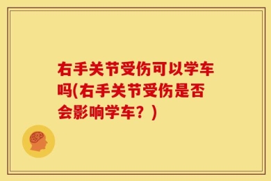 右手关节受伤可以学车吗(右手关节受伤是否会影响学车？)