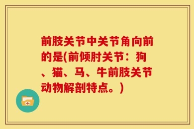 前肢关节中关节角向前的是(前倾肘关节：狗、猫、马、牛前肢关节动物解剖特点。)