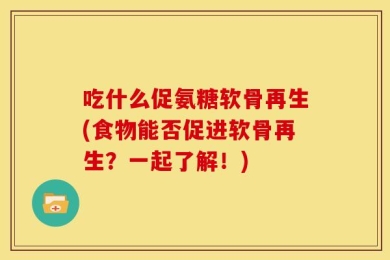 吃什么促氨糖软骨再生(食物能否促进软骨再生？一起了解！)