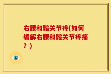 右腰和髋关节疼(如何缓解右腰和髋关节疼痛？)