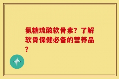 氨糖琉酸软骨素？了解软骨保健必备的营养品？