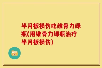 半月板损伤吃维骨力绿瓶(用维骨力绿瓶治疗半月板损伤)