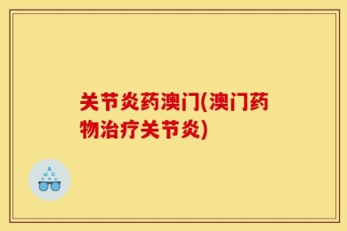 关节炎药澳门(澳门药物治疗关节炎)