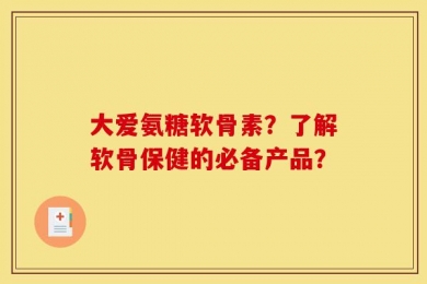 大爱氨糖软骨素？了解软骨保健的必备产品？