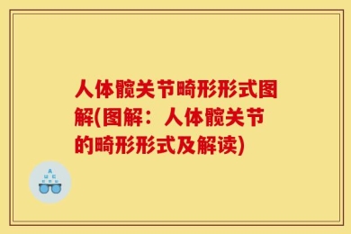 人体髋关节畸形形式图解(图解：人体髋关节的畸形形式及解读)
