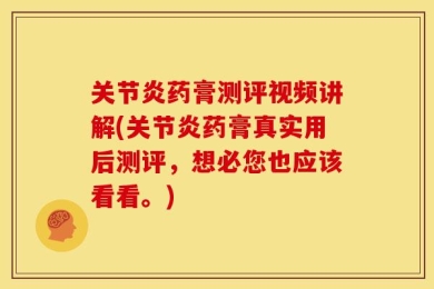 关节炎药膏测评视频讲解(关节炎药膏真实用后测评，想必您也应该看看。)