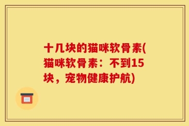 十几块的猫咪软骨素(猫咪软骨素：不到15块，宠物健康护航)