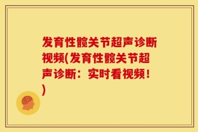 发育性髋关节超声诊断视频(发育性髋关节超声诊断：实时看视频！)