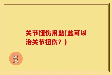 关节扭伤用盐(盐可以治关节扭伤？)