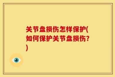 关节盘损伤怎样保护(如何保护关节盘损伤？)