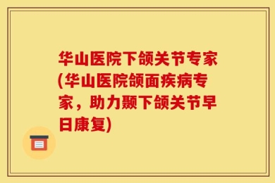 华山医院下颌关节专家(华山医院颌面疾病专家，助力颞下颌关节早日康复)