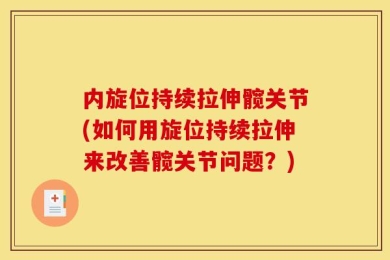 内旋位持续拉伸髋关节(如何用旋位持续拉伸来改善髋关节问题？)