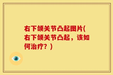 右下颌关节凸起图片(右下颌关节凸起，该如何治疗？)