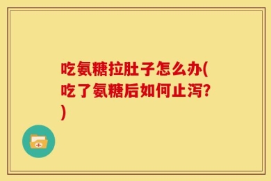 吃氨糖拉肚子怎么办(吃了氨糖后如何止泻？)