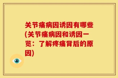 关节痛病因诱因有哪些(关节痛病因和诱因一览：了解疼痛背后的原因)
