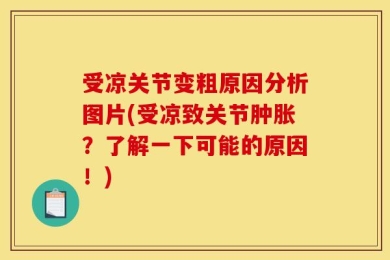 受凉关节变粗原因分析图片(受凉致关节肿胀？了解一下可能的原因！)